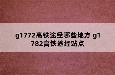 g1772高铁途经哪些地方 g1782高铁途经站点